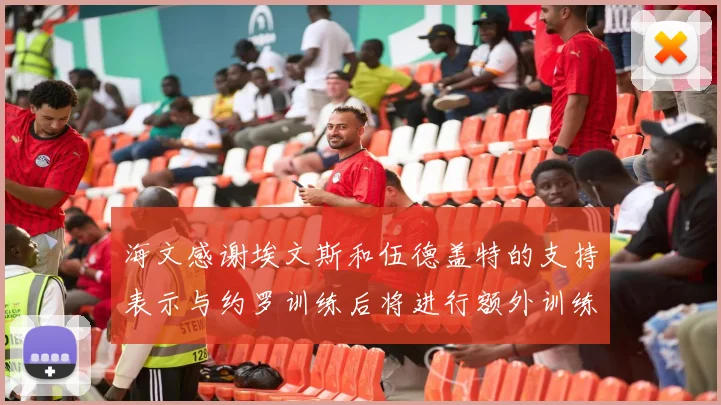 海文感谢埃文斯和伍德盖特的支持表示与约罗训练后将进行额外训练