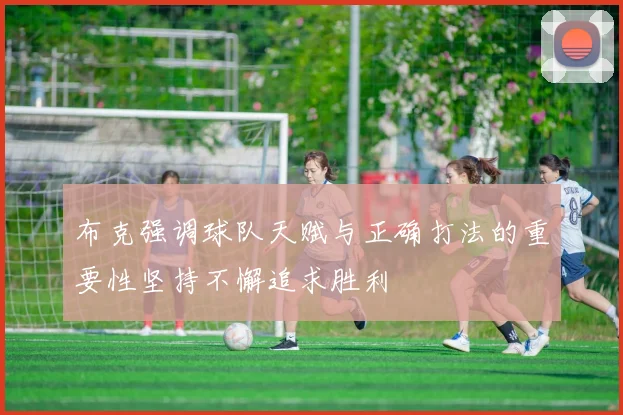 布克强调球队天赋与正确打法的重要性坚持不懈追求胜利