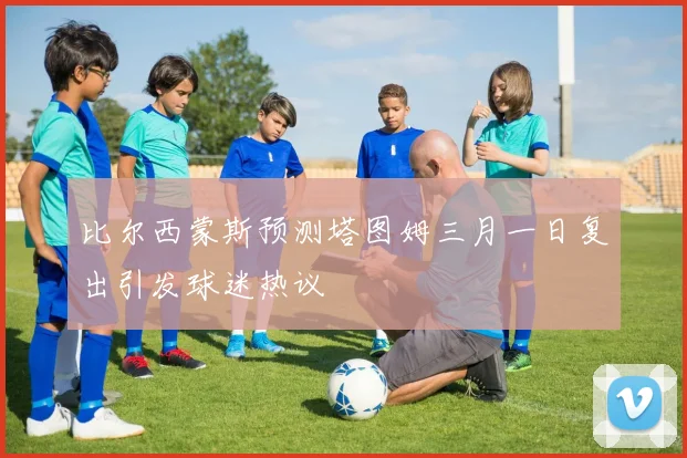 比尔西蒙斯预测塔图姆三月一日复出引发球迷热议