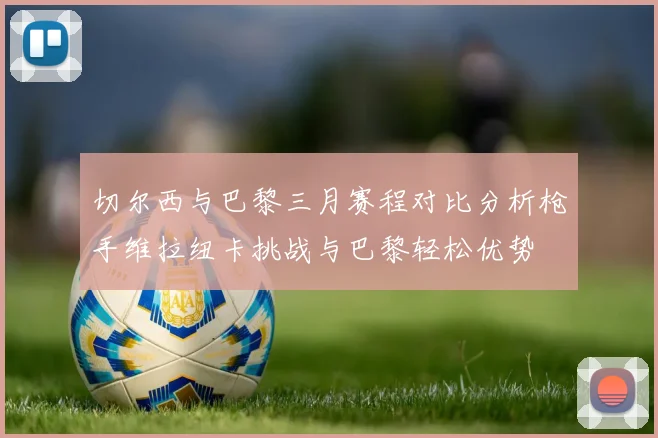 切尔西与巴黎三月赛程对比分析枪手维拉纽卡挑战与巴黎轻松优势