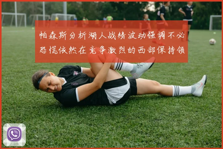 帕森斯分析湖人战绩波动强调不必恐慌依然在竞争激烈的西部保持领先