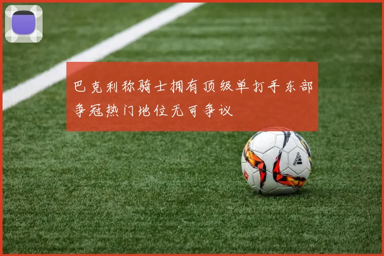 巴克利称骑士拥有顶级单打手东部争冠热门地位无可争议