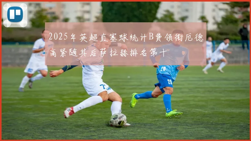 2025年英超直塞球统计B费领衔厄德高紧随其后萨拉赫排名第十