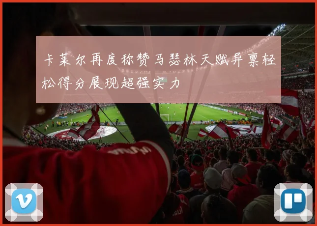 卡莱尔再度称赞马瑟林天赋异禀轻松得分展现超强实力