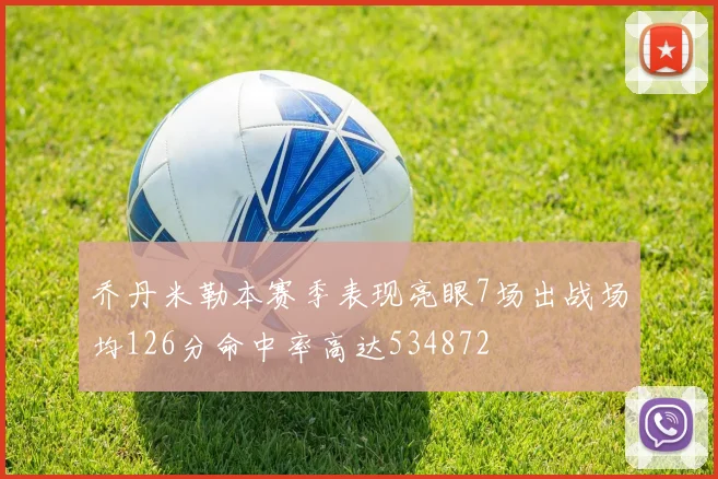 乔丹米勒本赛季表现亮眼7场出战场均126分命中率高达534872
