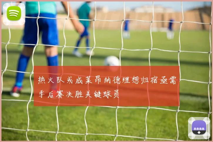 热火队或成莱昂纳德理想归宿亟需季后赛决胜关键球员